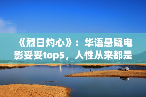 《烈日灼心》：华语悬疑电影妥妥top5，人性从来都是最复杂的(烈日灼心王珞丹镜头在几分钟)