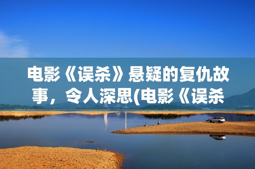 电影《误杀》悬疑的复仇故事，令人深思(电影《误杀》悬疑片段)