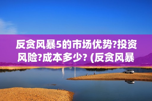 反贪风暴5的市场优势?投资风险?成本多少? (反贪风暴5角色介绍)
