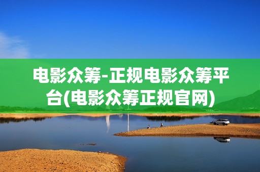 电影众筹-正规电影众筹平台(电影众筹正规官网)