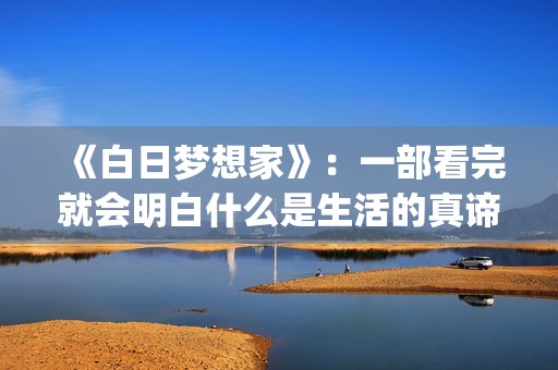 《白日梦想家》：一部看完就会明白什么是生活的真谛(《白日梦想家》免费观看)