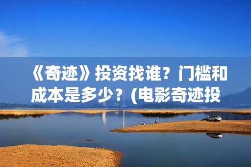 《奇迹》投资找谁？门槛和成本是多少？(电影奇迹投资方)