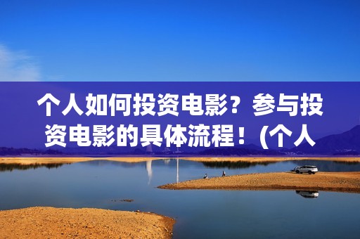 个人如何投资电影？参与投资电影的具体流程！(个人如何投资电力公司)