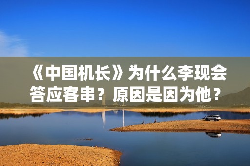 《中国机长》为什么李现会答应客串？原因是因为他？(中国机长解析)