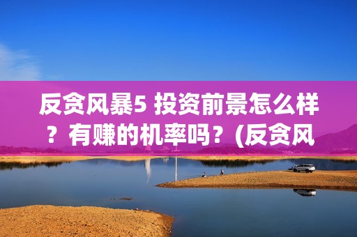 反贪风暴5 投资前景怎么样？有赚的机率吗？(反贪风暴5hd)