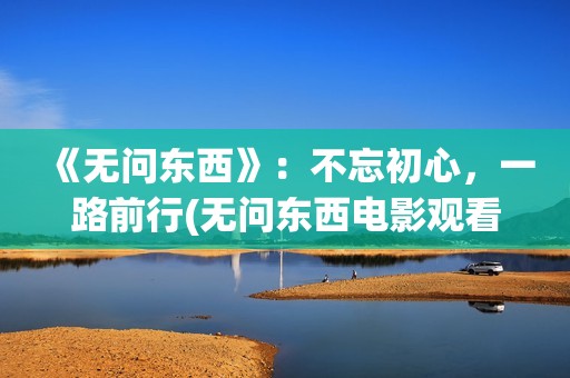 《无问东西》：不忘初心，一路前行(无问东西电影观看)