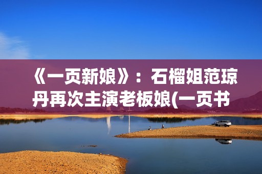 《一页新娘》：石榴姐范琼丹再次主演老板娘(一页书百度百科)