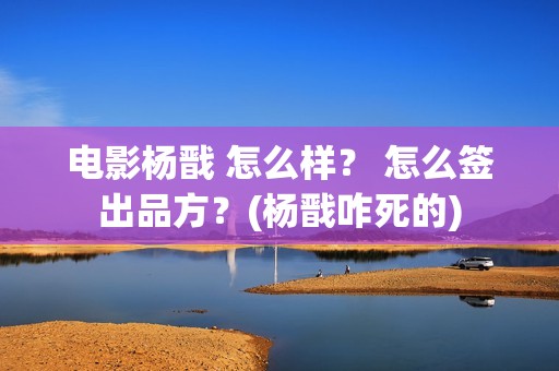 电影杨戬 怎么样？ 怎么签出品方？(杨戬咋死的)