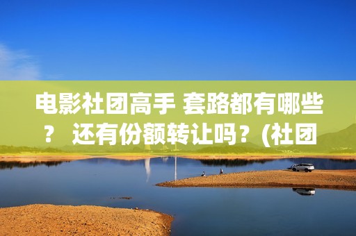 电影社团高手 套路都有哪些？ 还有份额转让吗？(社团高手电影演员名单)