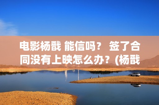 电影杨戬 能信吗？ 签了合同没有上映怎么办？(杨戬存在过吗)