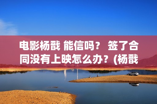电影杨戬 能信吗？ 签了合同没有上映怎么办？(杨戬这部电影)