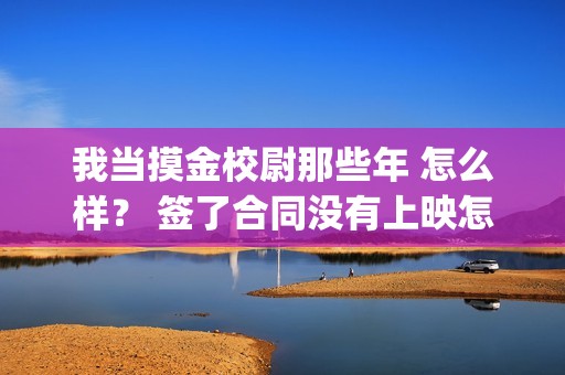 我当摸金校尉那些年 怎么样？ 签了合同没有上映怎么办？(我当摸金校尉结局知乎)
