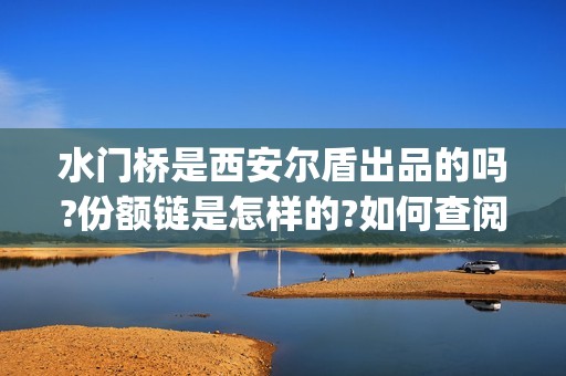 水门桥是西安尔盾出品的吗?份额链是怎样的?如何查阅(水门桥是西安尔滨桥吗)
