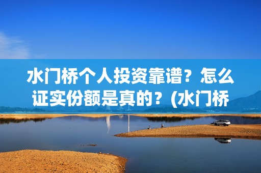 水门桥个人投资靠谱？怎么证实份额是真的？(水门桥在哪儿)