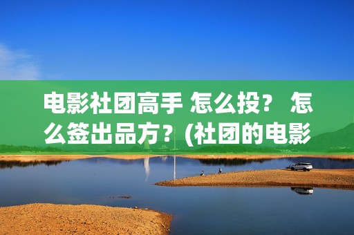 电影社团高手 怎么投？ 怎么签出品方？(社团的电影)