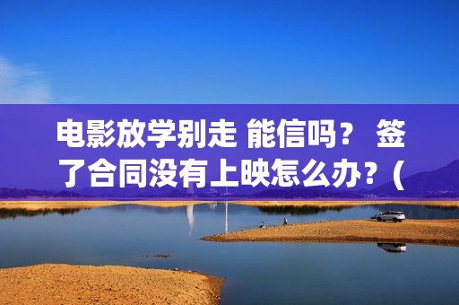 电影放学别走 能信吗？ 签了合同没有上映怎么办？(电影放学别走剧情介绍)