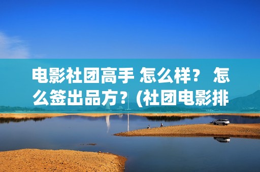 电影社团高手 怎么样？ 怎么签出品方？(社团电影排名)