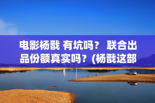 电影杨戬 有坑吗？ 联合出品份额真实吗？(杨戬这部电影)