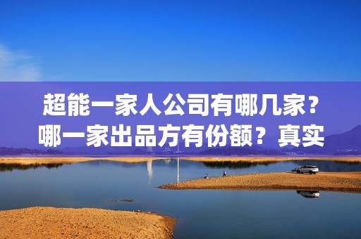 超能一家人公司有哪几家？哪一家出品方有份额？真实性高吗？(超能一家人简介)