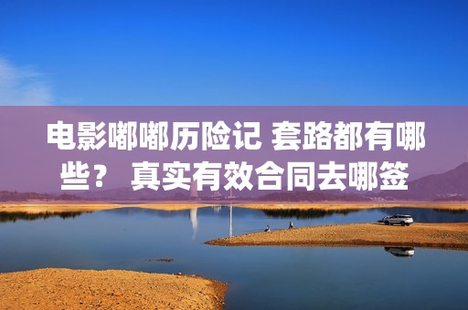 电影嘟嘟历险记 套路都有哪些? 真实有效合同去哪签?(嘟嘟历险记教案小班) 电影嘟嘟历险记 套路都有哪些? 真实有效合同去哪签?(嘟嘟历险记教案小班)