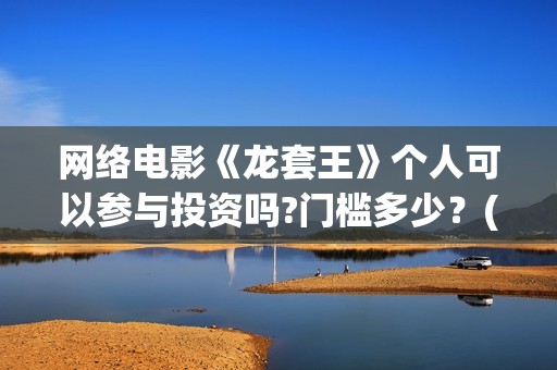 网络电影《龙套王》个人可以参与投资吗?门槛多少？(电影《龙套》影评分析)