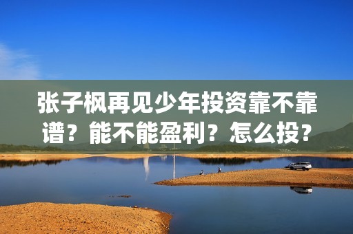 张子枫再见少年投资靠不靠谱？能不能盈利？怎么投？(张子枫再见少年是什么类型电影)