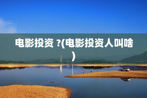 电影投资 ?(电影投资人叫啥)