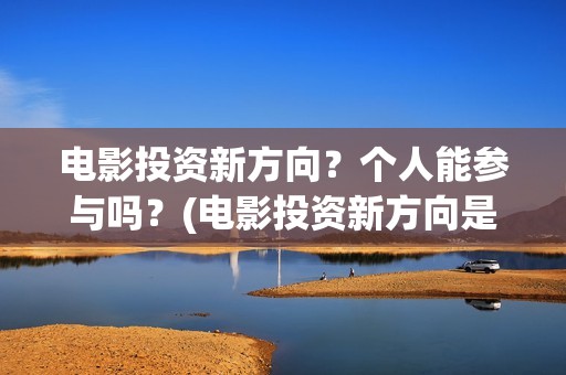 电影投资新方向？个人能参与吗？(电影投资新方向是什么)