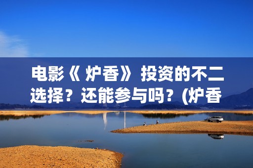 电影《 炉香》 投资的不二选择？还能参与吗？(炉香乍爇怎么读)