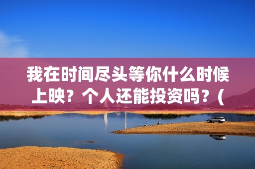 我在时间尽头等你什么时候上映？个人还能投资吗？(我在时间尽头等你演员表)