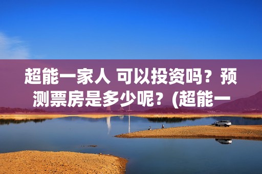 超能一家人 可以投资吗？预测票房是多少呢？(超能一家人 可爱头像)
