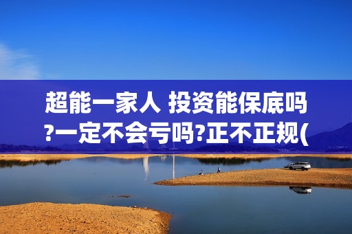 超能一家人 投资能保底吗?一定不会亏吗?正不正规(超能一家人官宣)