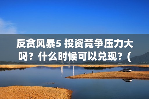 反贪风暴5 投资竞争压力大吗？什么时候可以兑现？(反贪风暴5发行公司)