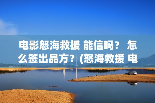 电影怒海救援 能信吗？ 怎么签出品方？(怒海救援 电影2021)
