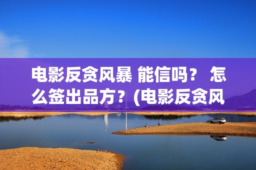 电影反贪风暴 能信吗？ 怎么签出品方？(电影反贪风暴3演员表)