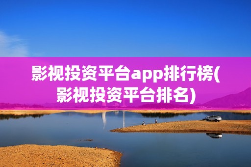影视投资平台app排行榜(影视投资平台排名)