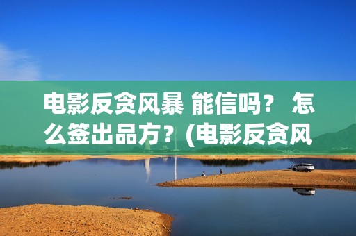 电影反贪风暴 能信吗？ 怎么签出品方？(电影反贪风暴4)