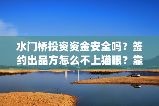 水门桥投资资金安全吗？签约出品方怎么不上猫眼？靠谱吗？(水门桥投资资金多少)