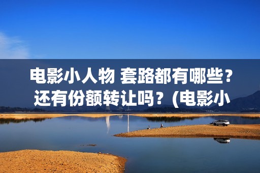 电影小人物 套路都有哪些？ 还有份额转让吗？(电影小人物 套装介绍)