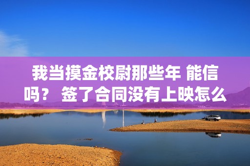 我当摸金校尉那些年 能信吗？ 签了合同没有上映怎么办？(我当摸金校尉那些年陈坨子怎么了)