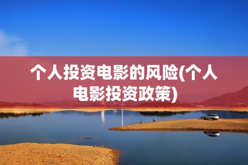 个人投资电影的风险(个人电影投资政策)