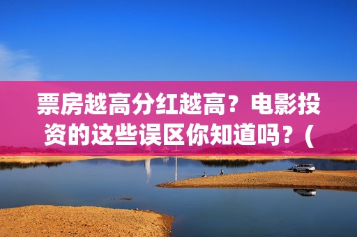 票房越高分红越高？电影投资的这些误区你知道吗？(票房高了演员有分红吗)