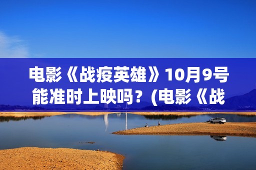 电影《战疫英雄》10月9号能准时上映吗？(电影《战疫英雄》刘德华)