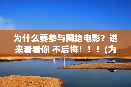 为什么要参与网络电影？进来看看你 不后悔！！！(为什么要参与网络诈骗)