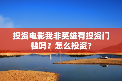 投资电影我非英雄有投资门槛吗？怎么投资？