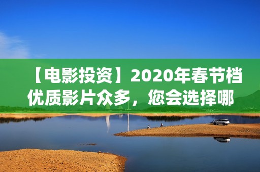 【电影投资】2020年春节档优质影片众多，您会选择哪部呢？(“电影投资”)
