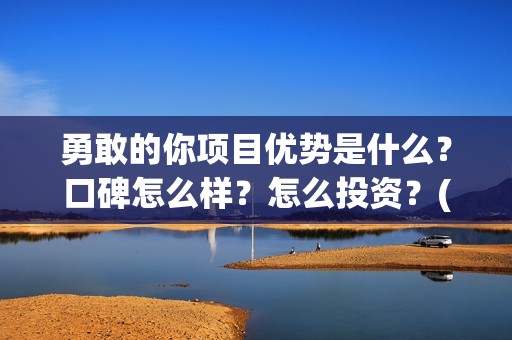 勇敢的你项目优势是什么？口碑怎么样？怎么投资？(勇敢的你出品公司)