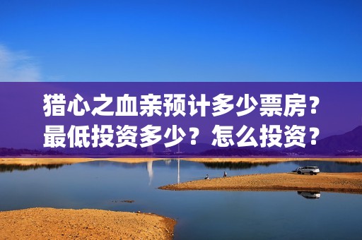 猎心之血亲预计多少票房？最低投资多少？怎么投资？(猎心之血亲是个真实案件改编)