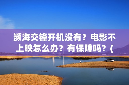 濒海交锋开机没有？电影不上映怎么办？有保障吗？(濒海交锋上映)
