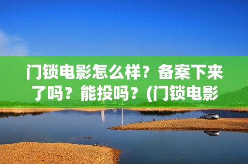 门锁电影怎么样？备案下来了吗？能投吗？(门锁电影吓人吗)
